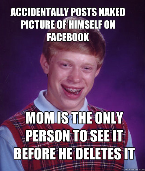 accidentally posts naked picture of himself on facebook mom is the only person to see it before he deletes it  Bad Luck Brian