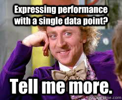 Expressing performance with a single data point? Tell me more.  Tell me more