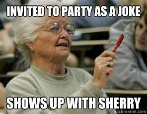Invited to party as a joke Shows up with Sherry  Senior College Student