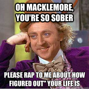 Oh macklemore, you're so sober  please rap to me about how 
figured out