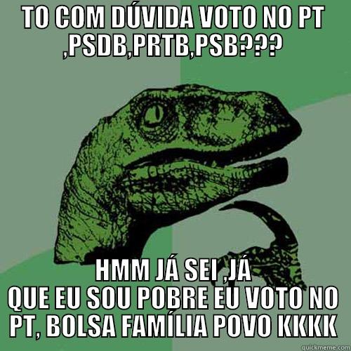 TO COM DÚVIDA VOTO NO PT ,PSDB,PRTB,PSB??? HMM JÁ SEI ,JÁ QUE EU SOU POBRE EU VOTO NO PT, BOLSA FAMÍLIA POVO KKKK Philosoraptor