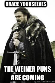 Brace Yourselves the weiner puns are coming - Brace Yourselves the weiner puns are coming  Brace Yourselves