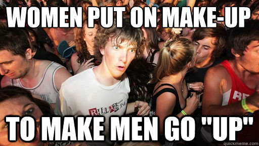 Women put on make-up
 to make men go 