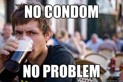 No condom no problem  Lazy College Senior
