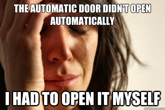 the automatic door didn't open automatically i had to open it myself - the automatic door didn't open automatically i had to open it myself  First World Problems