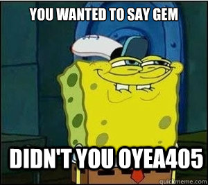 You wanted to say gem Didn't you oyea405  Baseball Spongebob