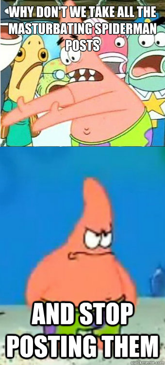 Why don't we take all the Masturbating Spiderman posts  And stop posting them - Why don't we take all the Masturbating Spiderman posts  And stop posting them  Tired of it Patrick