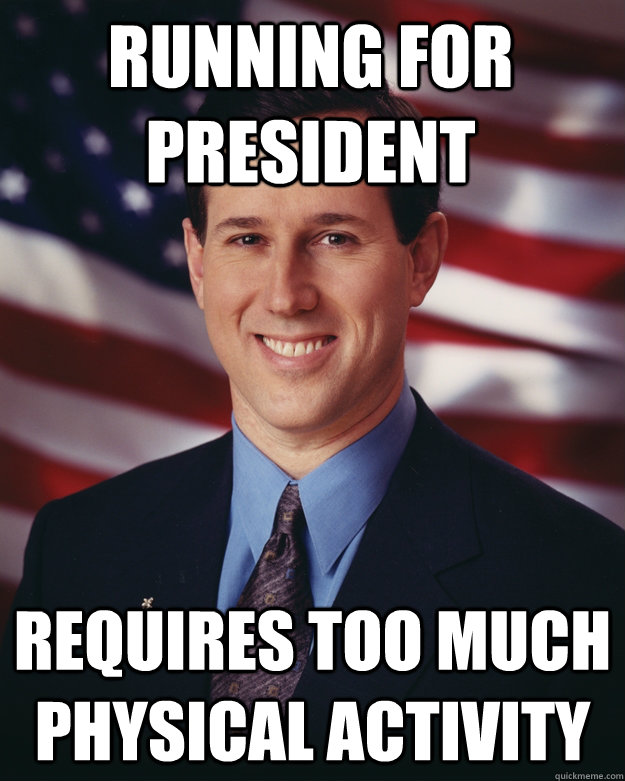 Running for President Requires too much physical activity  Rick Santorum