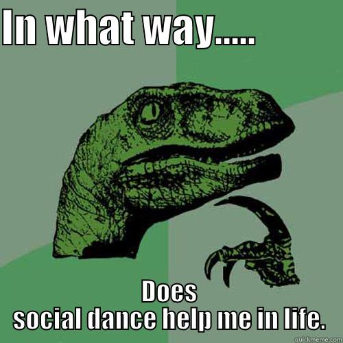 Social Dance - IN WHAT WAY.....            DOES SOCIAL DANCE HELP ME IN LIFE. Philosoraptor