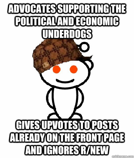 Advocates supporting the political and economic underdogs  Gives upvotes to posts already on the front page and ignores r/new  Scumbag Reddit