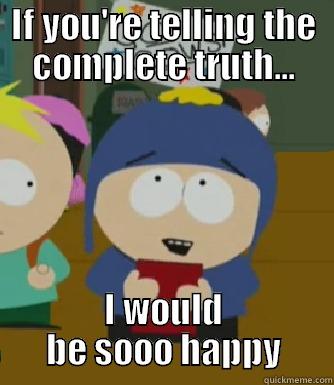 I would be so happy - IF YOU'RE TELLING THE COMPLETE TRUTH... I WOULD BE SOOO HAPPY Craig - I would be so happy
