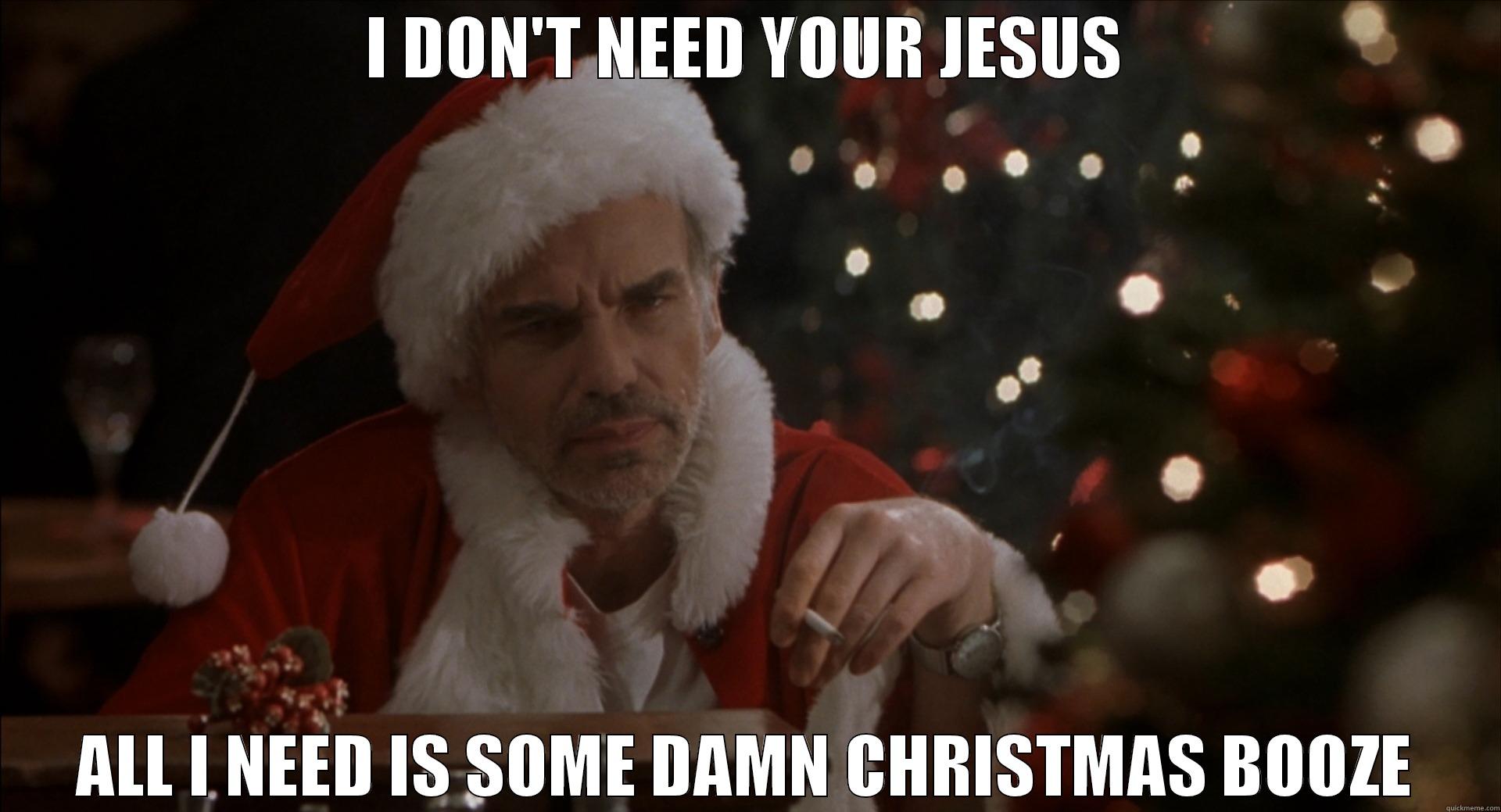 I DON'T NEED YOUR JESUS ALL I NEED IS SOME DAMN CHRISTMAS BOOZE Misc