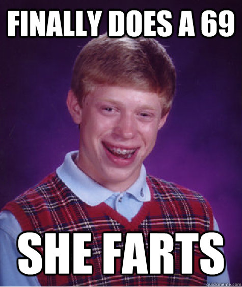 Finally does a 69 She farts  Bad Luck Brain