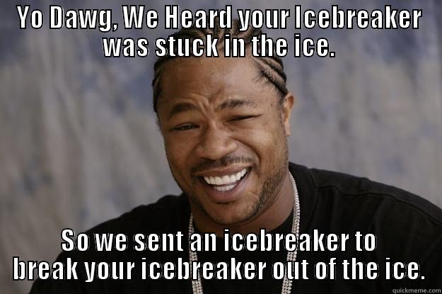 YO DAWG, WE HEARD YOUR ICEBREAKER WAS STUCK IN THE ICE. SO WE SENT AN ICEBREAKER TO BREAK YOUR ICEBREAKER OUT OF THE ICE. Xzibit meme