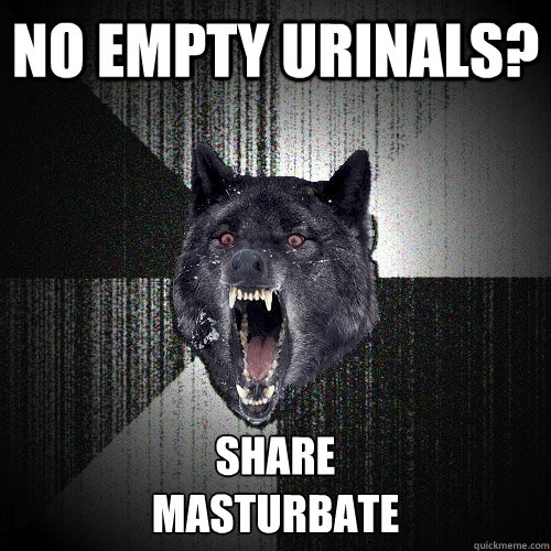 no empty urinals? SHARE
MASTURBATE    Insanity Wolf