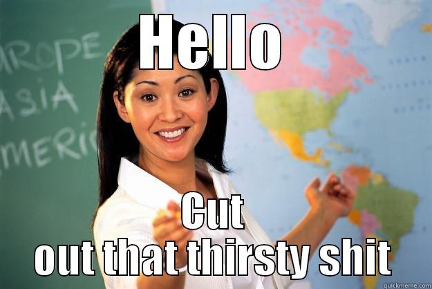 HELLO CUT OUT THAT THIRSTY SHIT Unhelpful High School Teacher