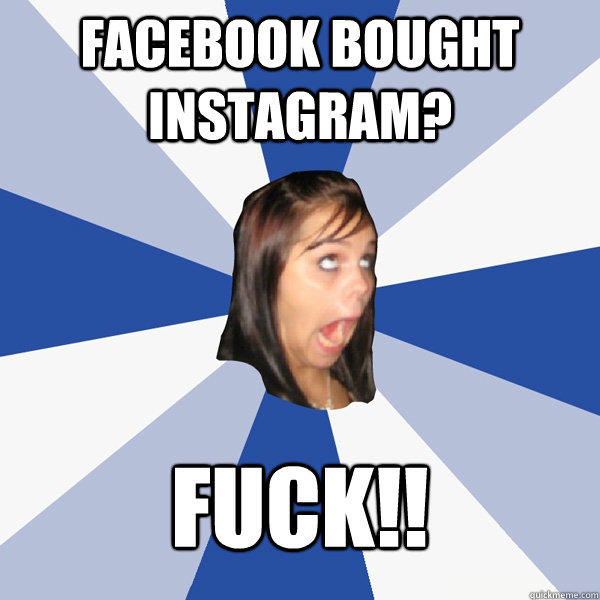 Facebook bought instagram? FUCK!!  Annoying Facebook Girl