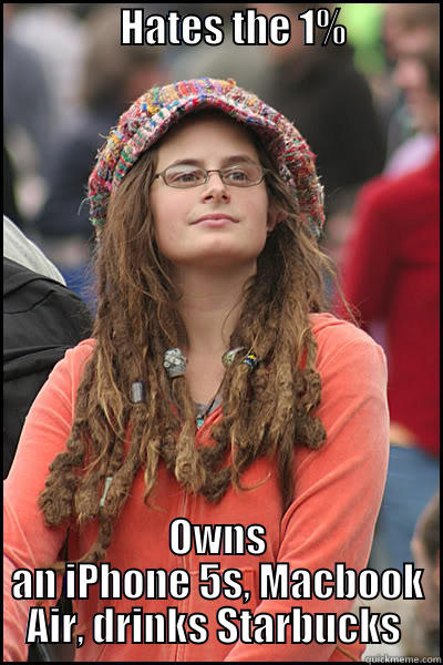                HATES THE 1%                        OWNS AN IPHONE 5S, MACBOOK AIR, DRINKS STARBUCKS  College Liberal