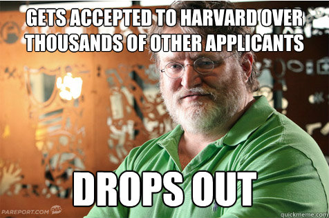 Gets accepted to Harvard over thousands of other applicants Drops out - Gets accepted to Harvard over thousands of other applicants Drops out  Good Guy Gabe