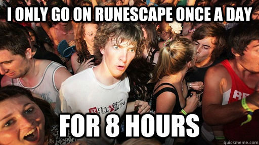 I only go on runescape once a day for 8 hours  Sudden Clarity Clarence
