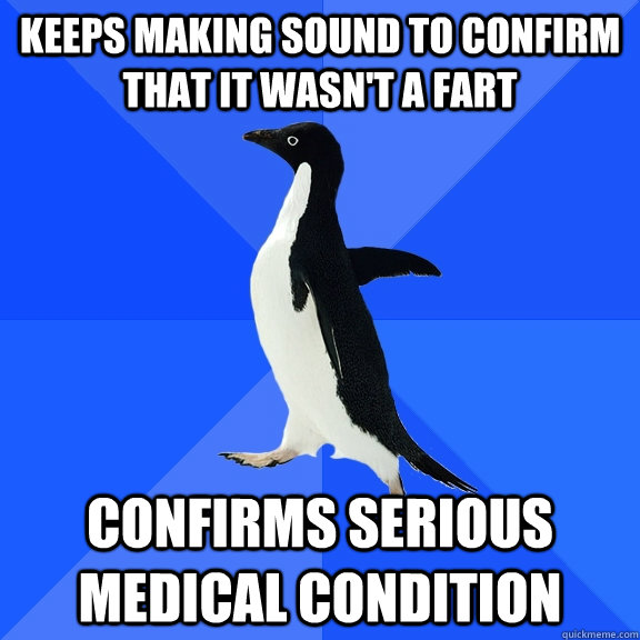 keeps making sound to confirm that it wasn't a fart confirms serious medical condition  Socially Awkward Penguin