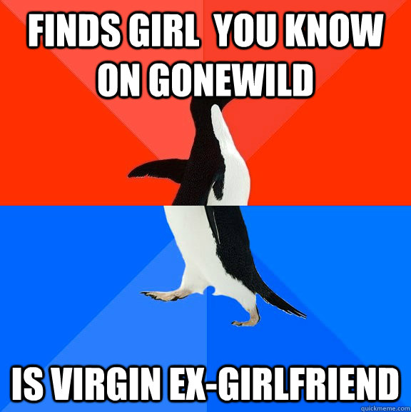 Finds Girl  you know on gonewild is virgin ex-girlfriend - Finds Girl  you know on gonewild is virgin ex-girlfriend  Socially Awesome Awkward Penguin