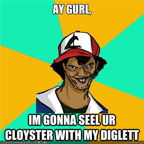 Ay gurl, im gonna seel ur cloyster with my diglett - Ay gurl, im gonna seel ur cloyster with my diglett  Misc