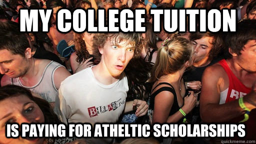 My college tuition Is paying for atheltic scholarships  Sudden Clarity Clarence