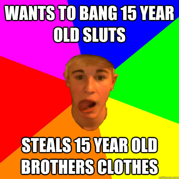 Wants to bang 15 year old sluts steals 15 year old brothers clothes - Wants to bang 15 year old sluts steals 15 year old brothers clothes  Advice Foulkes