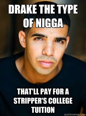 Drake the type of nigga
 that'll pay for a stripper's college tuition   