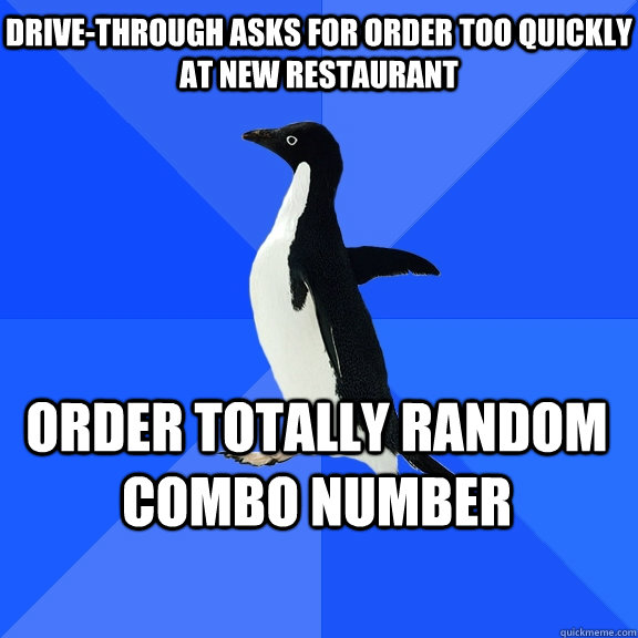 Drive-through asks for order too quickly at new restaurant Order totally random combo number    Socially Awkward Penguin