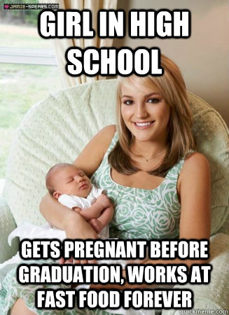 Girl in High School Gets Pregnant before graduation, works at fast food forever - Girl in High School Gets Pregnant before graduation, works at fast food forever  teen pregnancy meme