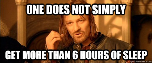 One does not simply get more than 6 hours of sleep  One Does Not Simply