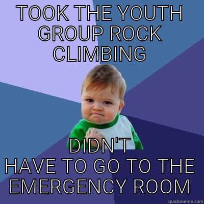 TOOK THE YOUTH GROUP ROCK CLIMBING DIDN'T HAVE TO GO TO THE EMERGENCY ROOM Success Kid