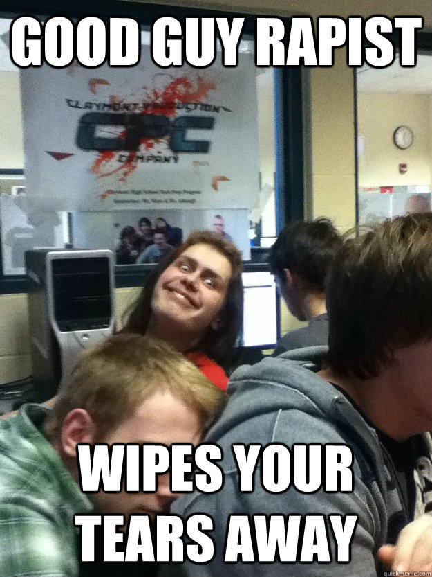 good guy rapist wipes your tears away  good guy rapist