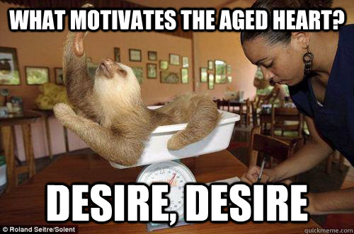 What motivates the aged heart? Desire, desire  Dramatic Sloth