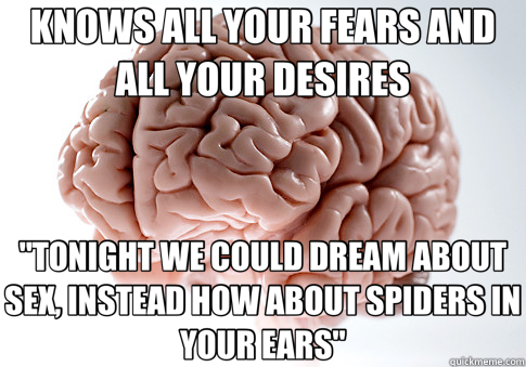 KNOWS ALL YOUR FEARS AND ALL YOUR DESIRES 