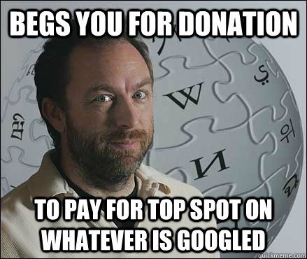 Begs you for donation to pay for top spot on whatever is googled  