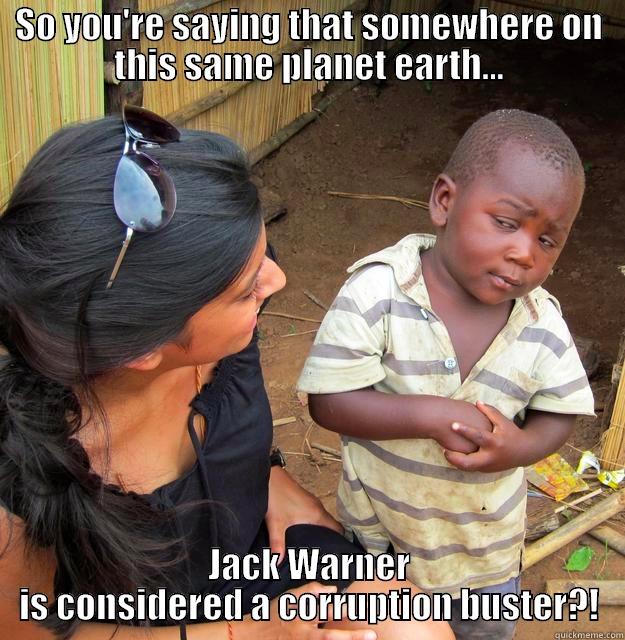 Jack Warner and Trinidad skeptic - SO YOU'RE SAYING THAT SOMEWHERE ON THIS SAME PLANET EARTH... JACK WARNER IS CONSIDERED A CORRUPTION BUSTER?! Skeptical Third World Child