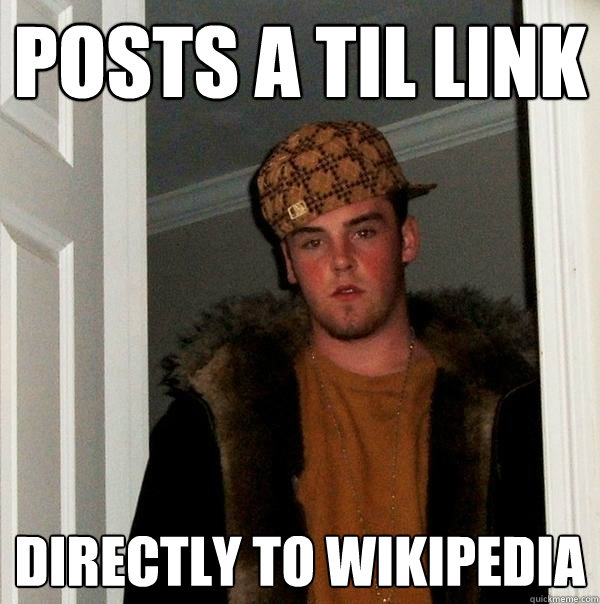 Posts a TIL link directly to wikipedia  Scumbag Steve