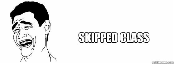 Skipped Class  Fuck That Guy