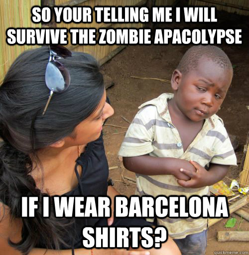 so your telling me I will survive the zombie apacolypse If I wear Barcelona shirts? - so your telling me I will survive the zombie apacolypse If I wear Barcelona shirts?  suspicious african boy