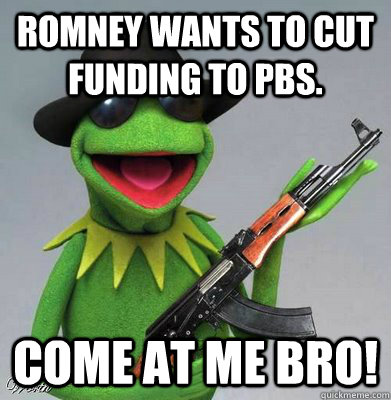 Romney wants to cut funding to pbs. come at me bro!  Gangsta Kermit