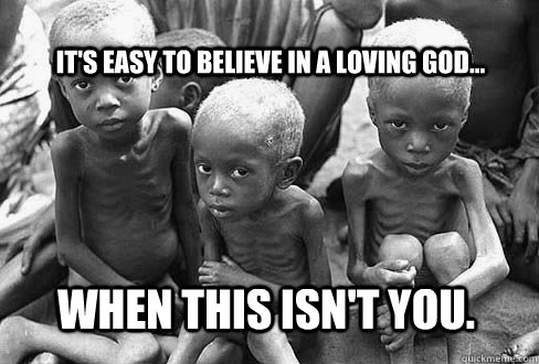 It's easy to believe in a loving God... when this isn't you.  Perspective