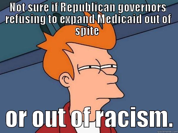 NOT SURE IF REPUBLICAN GOVERNORS REFUSING TO EXPAND MEDICAID OUT OF SPITE    OR OUT OF RACISM. Futurama Fry