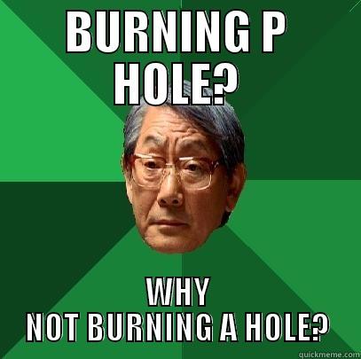BURNING P HOLE? WHY NOT BURNING A HOLE? High Expectations Asian Father