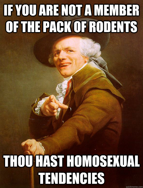 if you are not a member of the pack of rodents thou hast homosexual tendencies  Joseph Ducreux