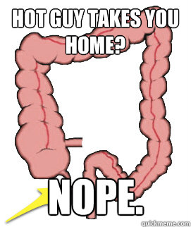 Hot Guy takes you home? NOPE.  Scumbag Bowels