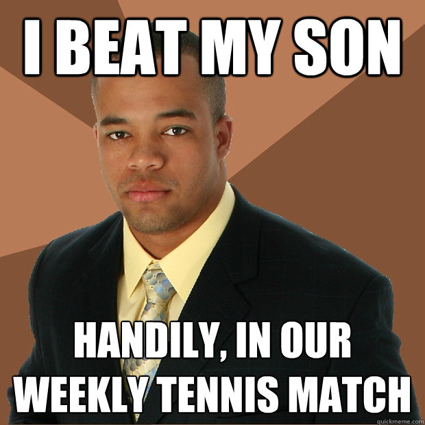 I beat my son handily, in our weekly tennis match  Successful Black Man