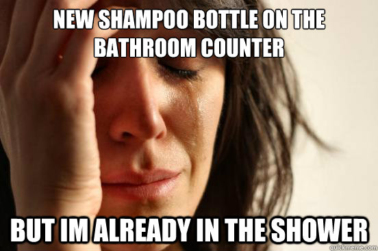 New shampoo bottle on the bathroom counter but im already in the shower  First World Problems